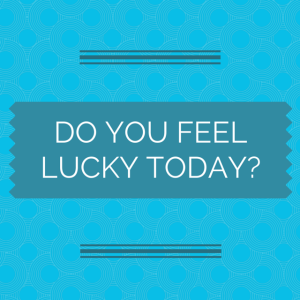 DO YOU FEEL LUCKY TODAY?